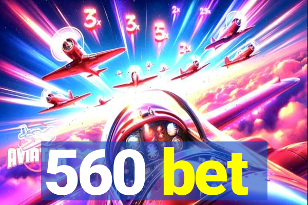 560 bet