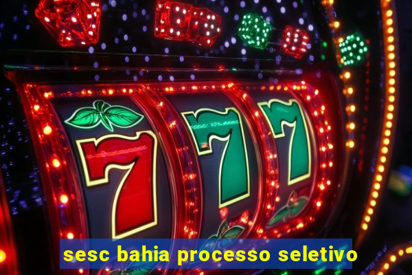 sesc bahia processo seletivo