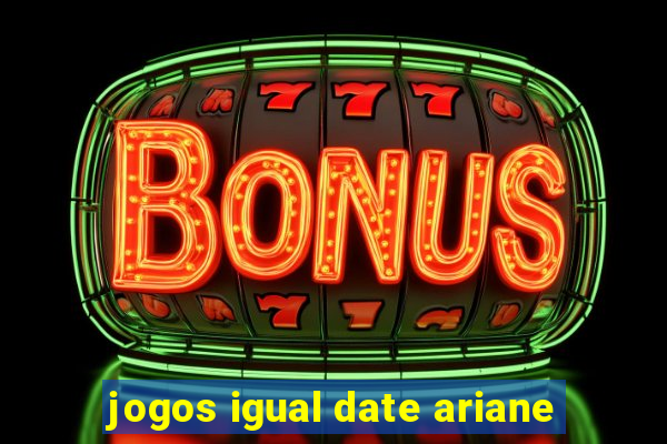 jogos igual date ariane