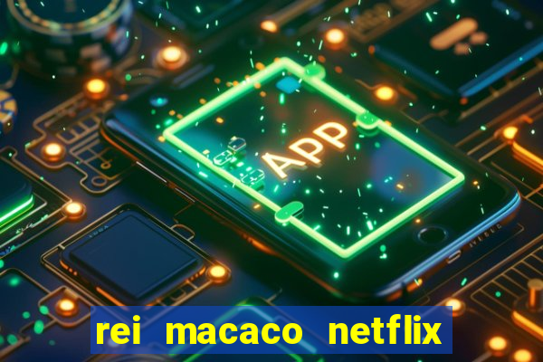 rei macaco netflix 3 temporada