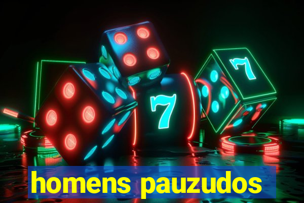 homens pauzudos