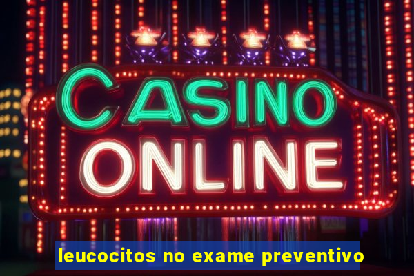 leucocitos no exame preventivo