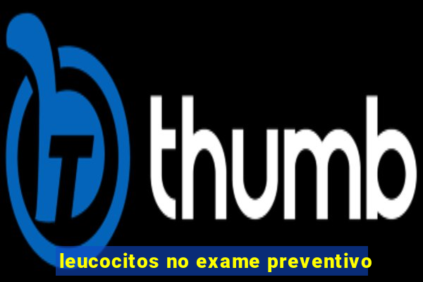 leucocitos no exame preventivo