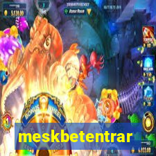 meskbetentrar