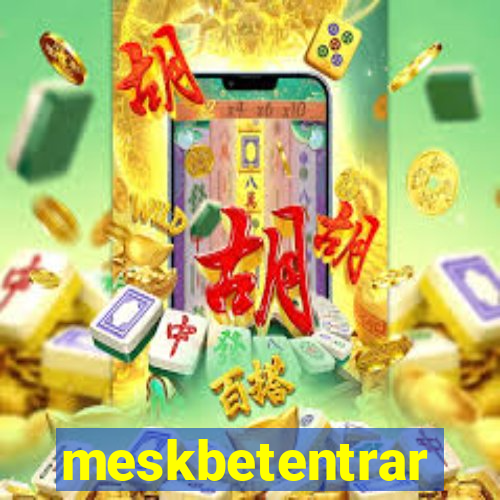 meskbetentrar