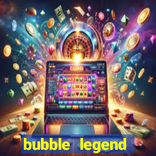 bubble legend ganhar dinheiro