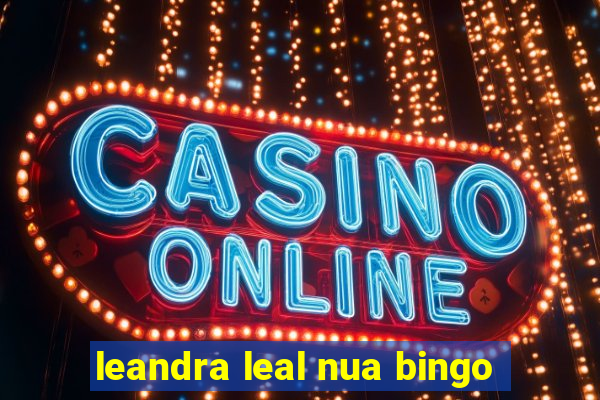 leandra leal nua bingo