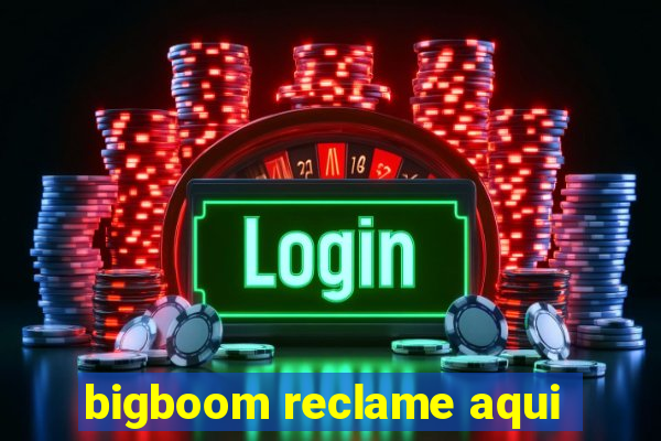 bigboom reclame aqui