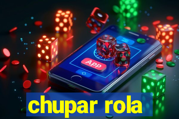 chupar rola