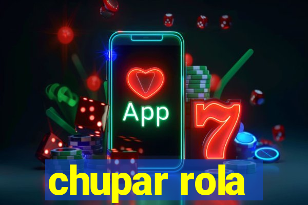 chupar rola