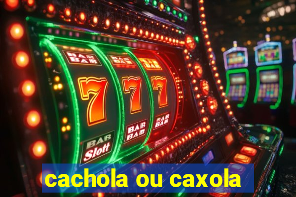 cachola ou caxola