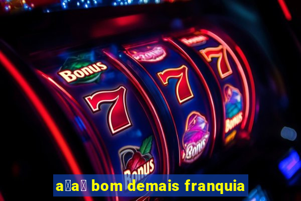 a莽a铆 bom demais franquia