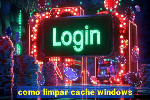 como limpar cache windows