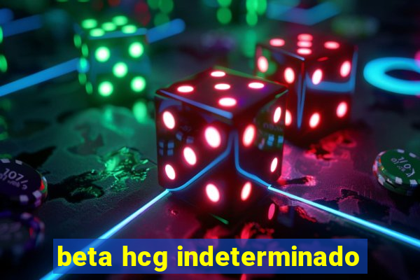 beta hcg indeterminado