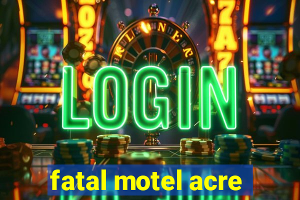 fatal motel acre