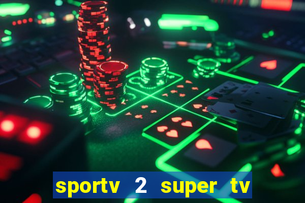 sportv 2 super tv ao vivo