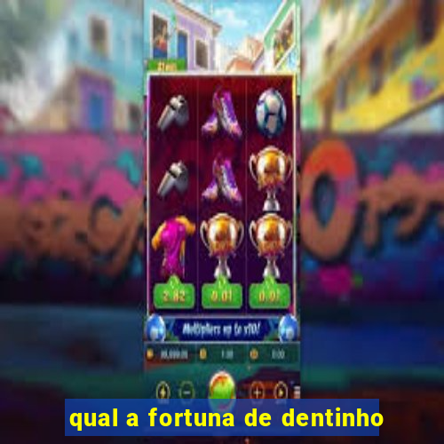 qual a fortuna de dentinho