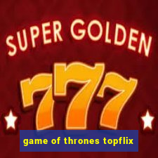 game of thrones topflix