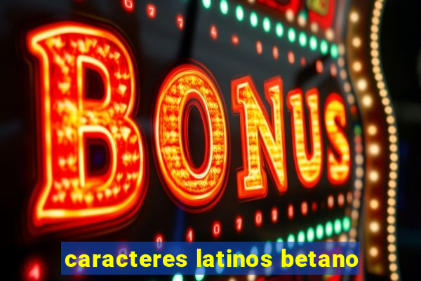 caracteres latinos betano