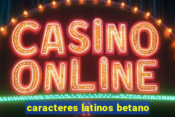 caracteres latinos betano