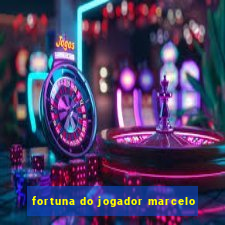 fortuna do jogador marcelo