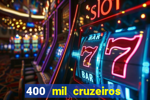 400 mil cruzeiros em reais