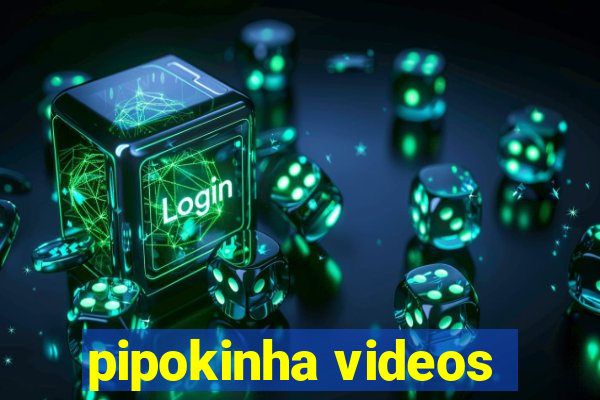 pipokinha videos