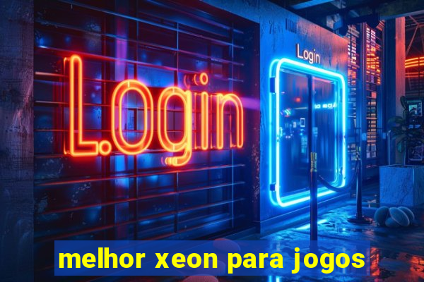 melhor xeon para jogos