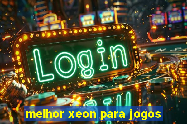 melhor xeon para jogos