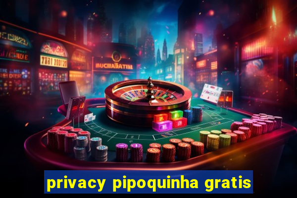 privacy pipoquinha gratis