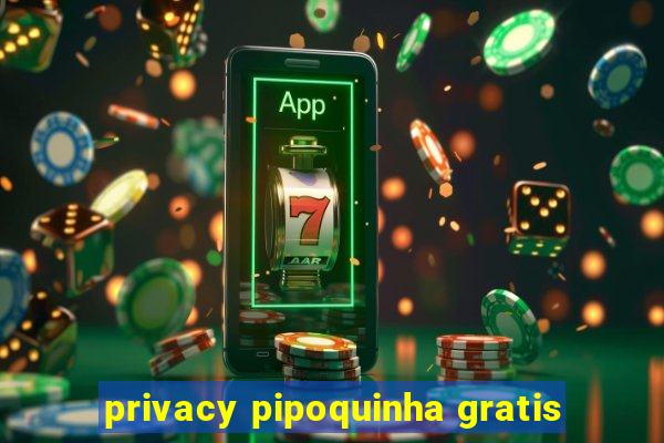 privacy pipoquinha gratis