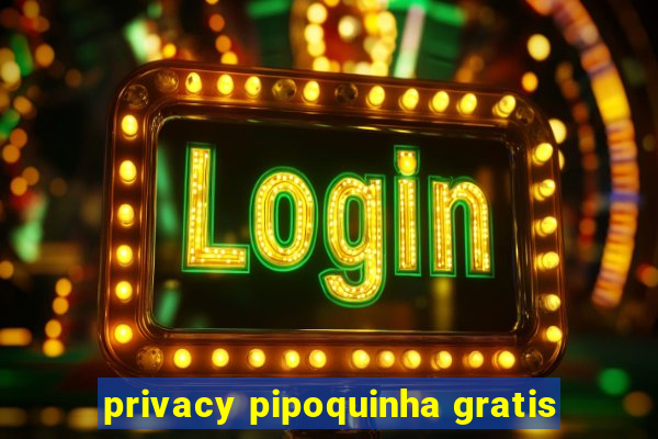 privacy pipoquinha gratis