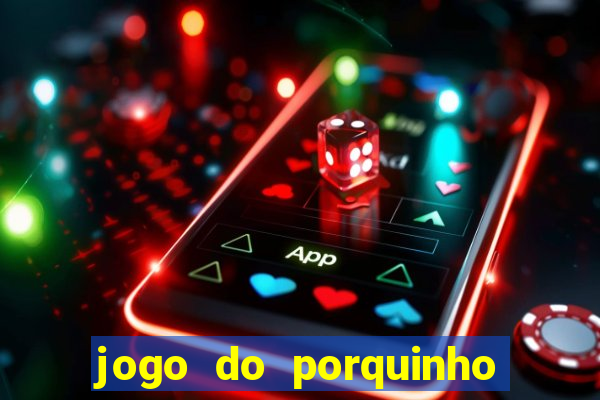 jogo do porquinho de ganhar dinheiro