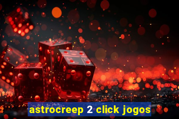 astrocreep 2 click jogos