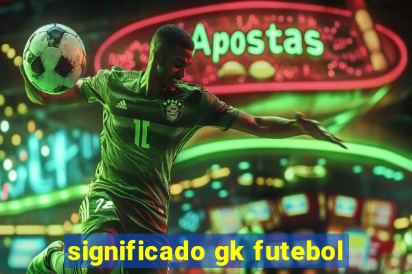 significado gk futebol