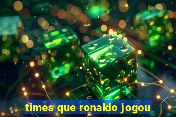 times que ronaldo jogou