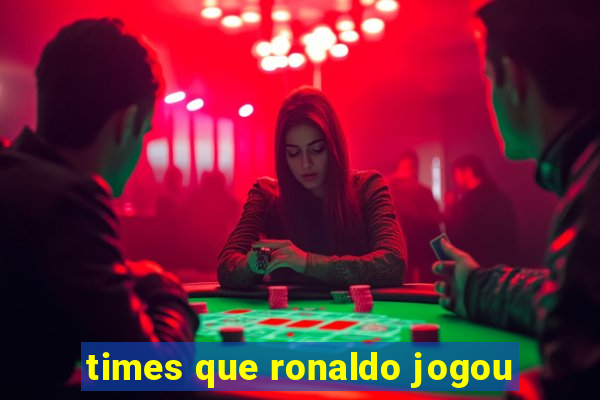 times que ronaldo jogou