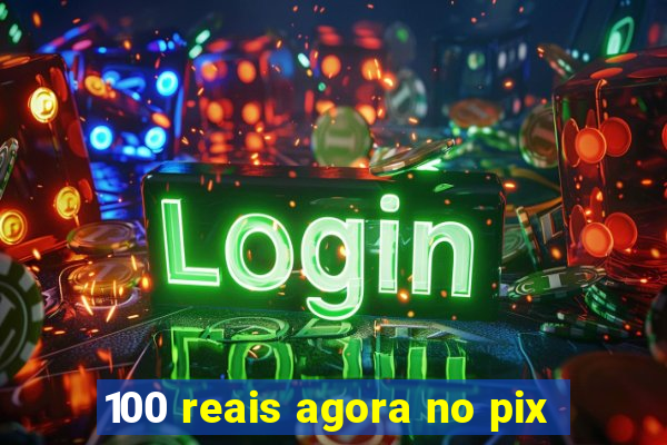 100 reais agora no pix