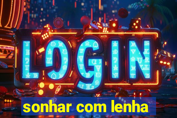 sonhar com lenha