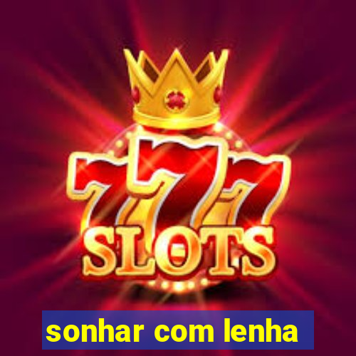 sonhar com lenha