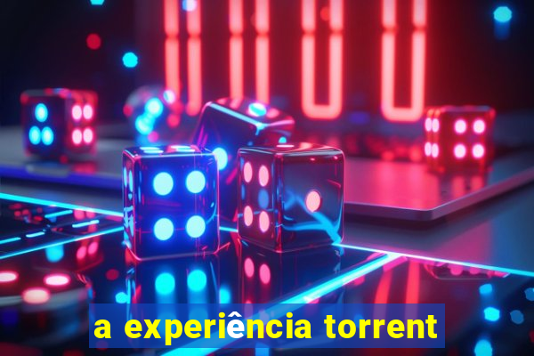 a experiência torrent