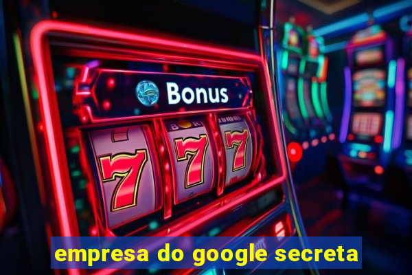 empresa do google secreta