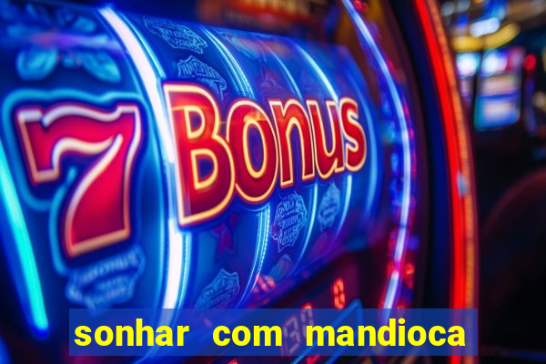 sonhar com mandioca jogo do bicho