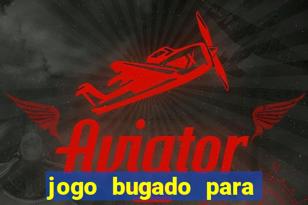 jogo bugado para ganhar dinheiro