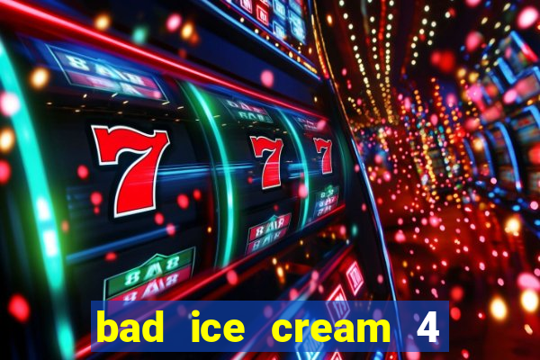 bad ice cream 4 click jogos