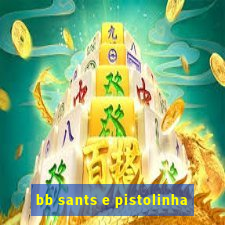 bb sants e pistolinha