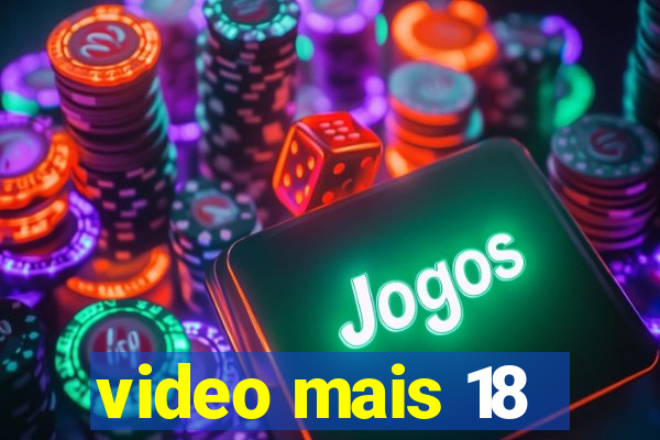 video mais 18