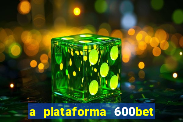 a plataforma 600bet é confiável