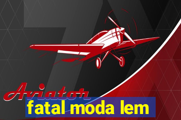 fatal moda lem