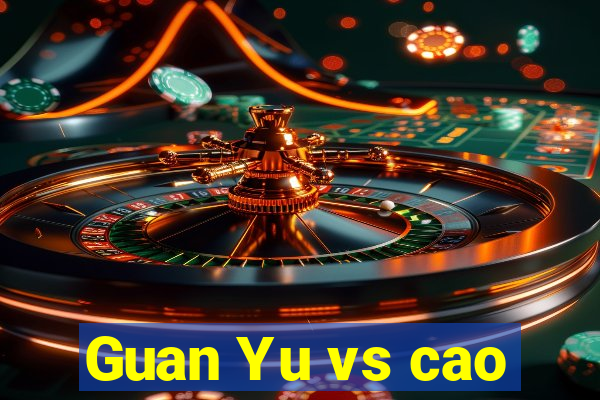 Guan Yu vs cao